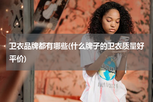 卫衣品牌都有哪些(什么牌子的卫衣质量好平价)