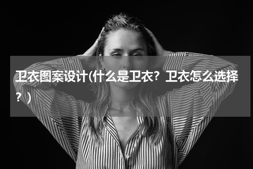 卫衣图案设计(什么是卫衣？卫衣怎么选择？)