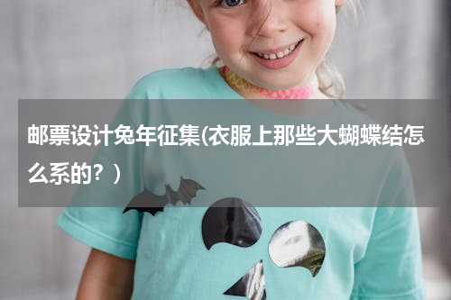 邮票设计兔年征集(衣服上那些大蝴蝶结怎么系的？)