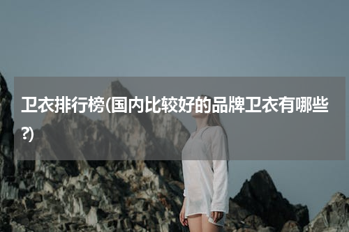 卫衣排行榜(国内比较好的品牌卫衣有哪些?)