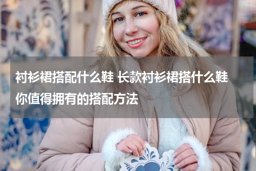 衬衫裙搭配什么鞋 长款衬衫裙搭什么鞋 你值得拥有的搭配方法