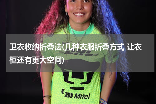 卫衣收纳折叠法(几种衣服折叠方式 让衣柜还有更大空间)