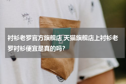 衬衫老罗官方旗舰店 天猫旗舰店上衬衫老罗衬衫便宜是真的吗？