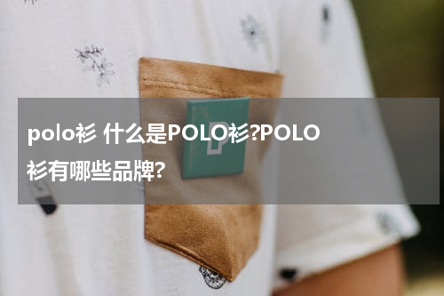 polo衫 什么是POLO衫?POLO衫有哪些品牌?