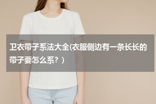 卫衣带子系法大全(衣服侧边有一条长长的带子要怎么系？)