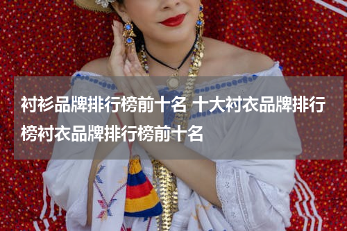 衬衫品牌排行榜前十名 十大衬衣品牌排行榜衬衣品牌排行榜前十名