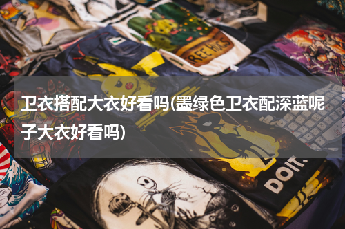 卫衣搭配大衣好看吗(墨绿色卫衣配深蓝呢子大衣好看吗)
