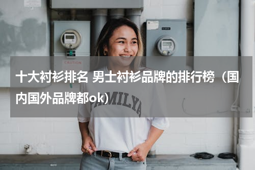 十大衬衫排名 男士衬衫品牌的排行榜（国内国外品牌都ok）