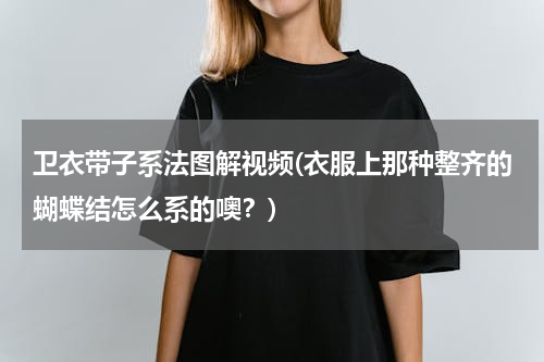 卫衣带子系法图解视频(衣服上那种整齐的蝴蝶结怎么系的噢？)