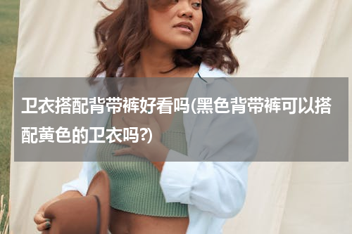 卫衣搭配背带裤好看吗(黑色背带裤可以搭配黄色的卫衣吗?)