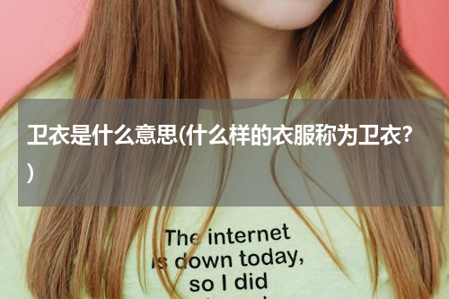 卫衣是什么意思(什么样的衣服称为卫衣？)