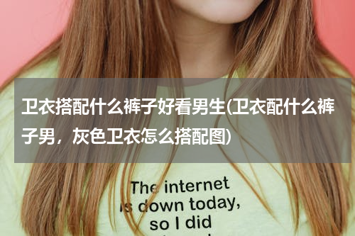 卫衣搭配什么裤子好看男生(卫衣配什么裤子男，灰色卫衣怎么搭配图)