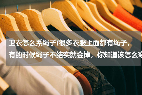 卫衣怎么系绳子(很多衣服上面都有绳子，有的时候绳子不结实就会掉，你知道该怎么穿上去吗？)