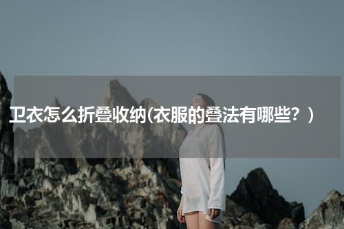卫衣怎么折叠收纳(衣服的叠法有哪些？)