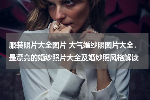 服装照片大全图片 大气婚纱照图片大全，最漂亮的婚纱照片大全及婚纱照风格解读