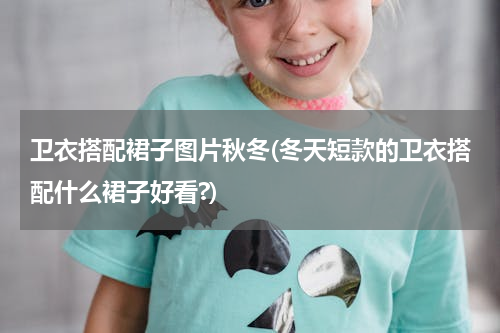 卫衣搭配裙子图片秋冬(冬天短款的卫衣搭配什么裙子好看?)