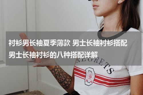 衬衫男长袖夏季薄款 男士长袖衬衫搭配 男士长袖衬衫的八种搭配详解