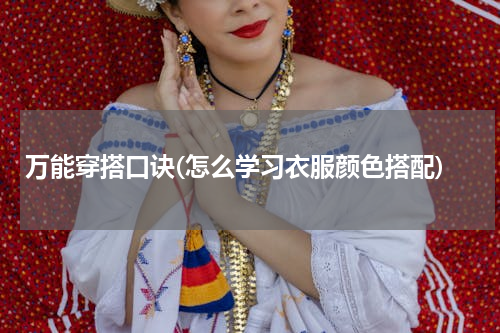 万能穿搭口诀(怎么学习衣服颜色搭配)