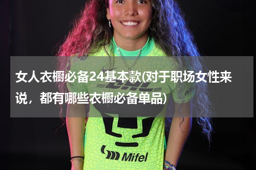 女人衣橱必备24基本款(对于职场女性来说，都有哪些衣橱必备单品)