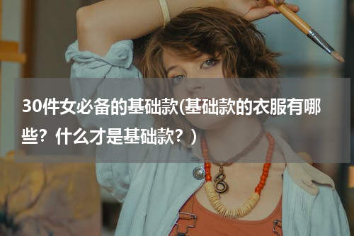 30件女必备的基础款(基础款的衣服有哪些？什么才是基础款？)