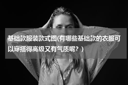 基础款服装款式图(有哪些基础款的衣服可以穿搭得高级又有气质呢？)
