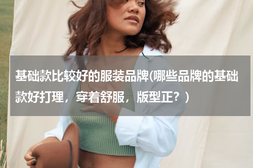 基础款比较好的服装品牌(哪些品牌的基础款好打理，穿着舒服，版型正？)