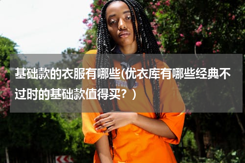 基础款的衣服有哪些(优衣库有哪些经典不过时的基础款值得买？)