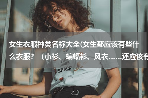 女生衣服种类名称大全(女生都应该有些什么衣服？（小衫、蝙蝠衫、风衣……还应该有什么呢）)