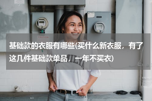 基础款的衣服有哪些(买什么新衣服，有了这几件基础款单品，一年不买衣)