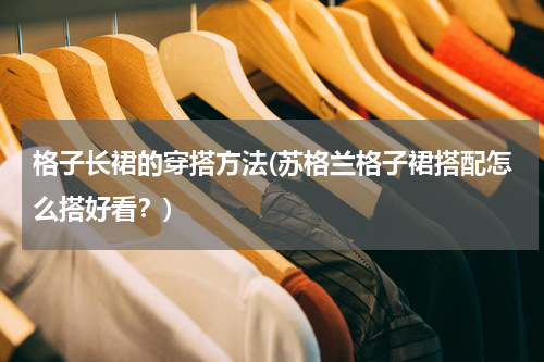 格子长裙的穿搭方法(苏格兰格子裙搭配怎么搭好看？)