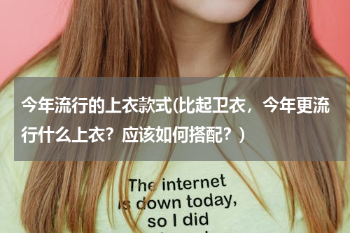 今年流行的上衣款式(比起卫衣，今年更流行什么上衣？应该如何搭配？)