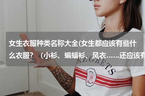 女生衣服种类名称大全(女生都应该有些什么衣服？（小衫、蝙蝠衫、风衣……还应该有什么呢）)