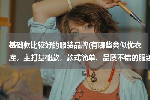基础款比较好的服装品牌(有哪些类似优衣库，主打基础款，款式简单、品质不错的服装品牌？)