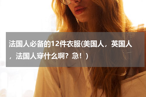 法国人必备的12件衣服(美国人，英国人，法国人穿什么啊？急！)