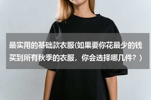 最实用的基础款衣服(如果要你花最少的钱买到所有秋季的衣服，你会选择哪几件？)