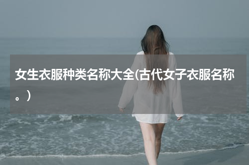 女生衣服种类名称大全(古代女子衣服名称。)