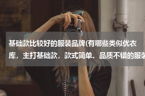 基础款比较好的服装品牌(有哪些类似优衣库，主打基础款，款式简单、品质不错的服装品牌？)