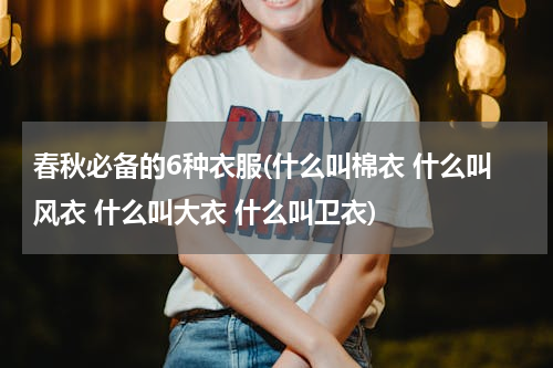 春秋必备的6种衣服(什么叫棉衣 什么叫风衣 什么叫大衣 什么叫卫衣)