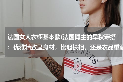 法国女人衣橱基本款(法国博主的早秋穿搭：优雅精致显身材，比起长相，还是衣品重要)