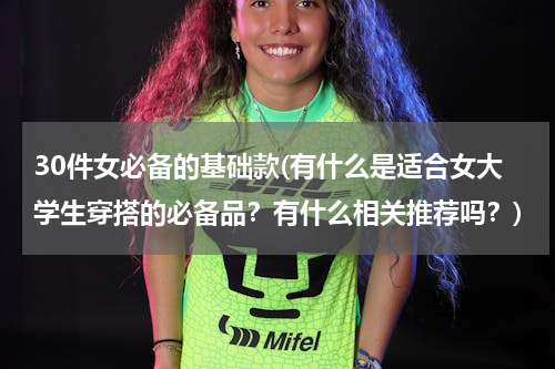 30件女必备的基础款(有什么是适合女大学生穿搭的必备品？有什么相关推荐吗？)