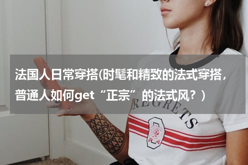 法国人日常穿搭(时髦和精致的法式穿搭，普通人如何get“正宗”的法式风？)