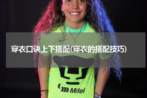 穿衣口诀上下搭配(穿衣的搭配技巧)