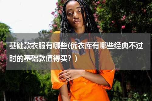 基础款衣服有哪些(优衣库有哪些经典不过时的基础款值得买？)