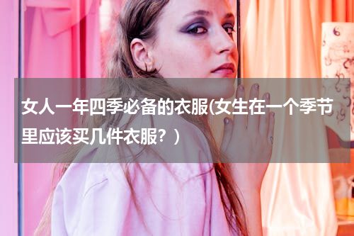 女人一年四季必备的衣服(女生在一个季节里应该买几件衣服？)