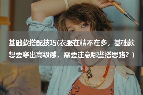 基础款搭配技巧(衣服在精不在多，基础款想要穿出高级感，需要注意哪些搭思路？)