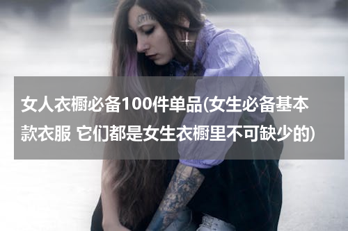 女人衣橱必备100件单品(女生必备基本款衣服 它们都是女生衣橱里不可缺少的)