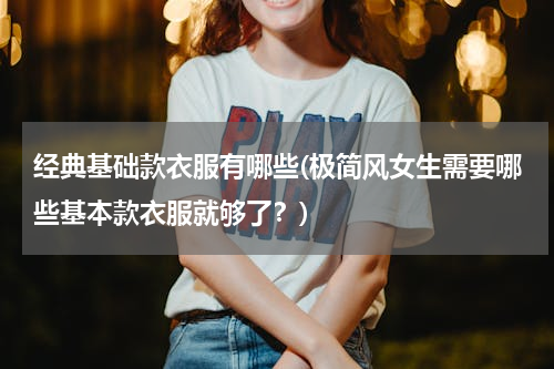 经典基础款衣服有哪些(极简风女生需要哪些基本款衣服就够了？)