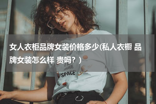 女人衣柜品牌女装价格多少(私人衣橱 品牌女装怎么样 贵吗？)