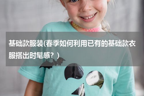 基础款服装(春季如何利用已有的基础款衣服搭出时髦感？)