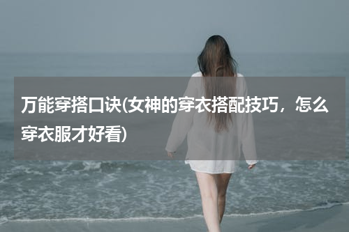 万能穿搭口诀(女神的穿衣搭配技巧，怎么穿衣服才好看)